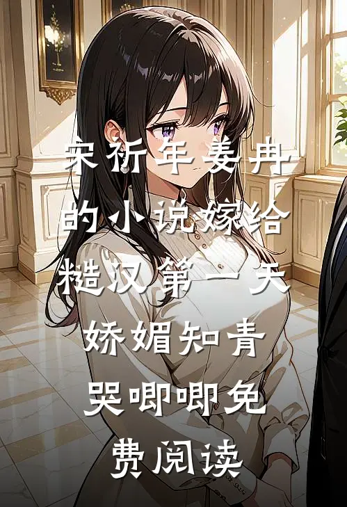 宋祈年姜冉的小说嫁给糙汉第一天，娇媚知青哭唧唧免费阅读