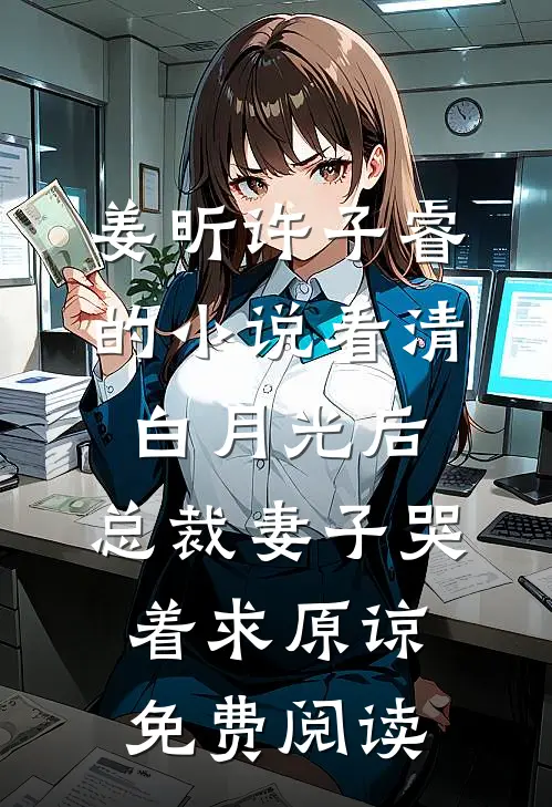 姜昕许子睿的小说看清白月光后，总裁妻子哭着求原谅免费阅读