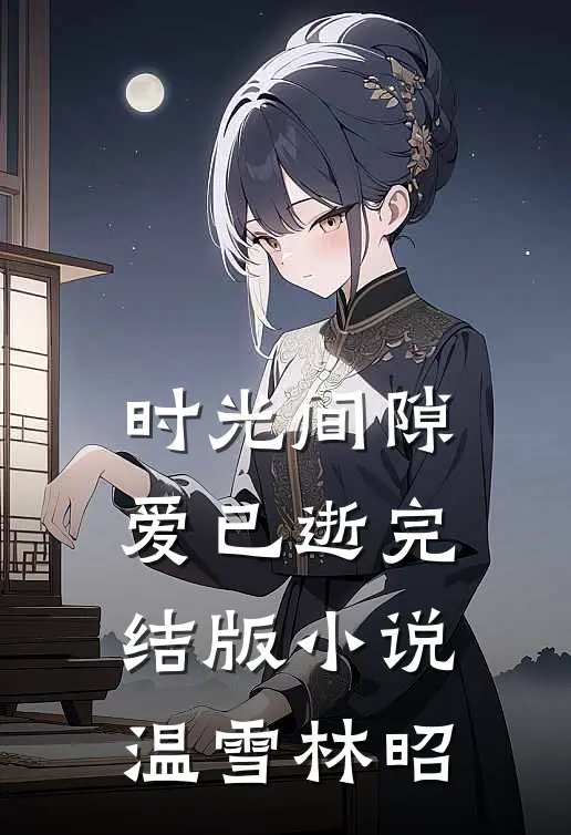 时光间隙爱已逝完结版小说温雪林昭