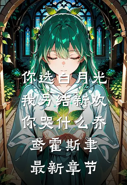你选白月光，我另结新欢你哭什么乔鸢霍斯聿最新章节