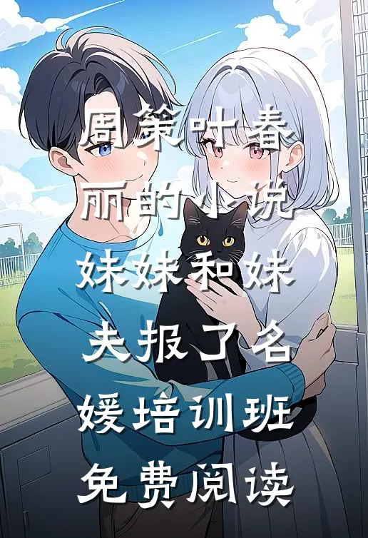 周策叶春丽的小说妹妹和妹夫报了名媛培训班免费阅读