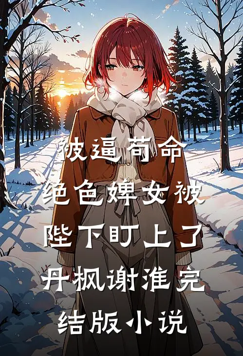 被逼苟命，绝色婢女被陛下盯上了丹枫谢淮完结版小说