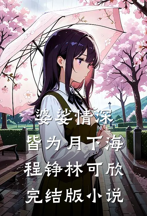 婆娑情深，皆为月下海程铮林可欣完结版小说