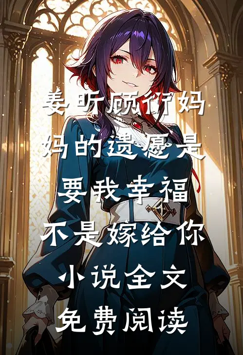 姜昕顾衍妈妈的遗愿是要我幸福，不是嫁给你小说全文免费阅读