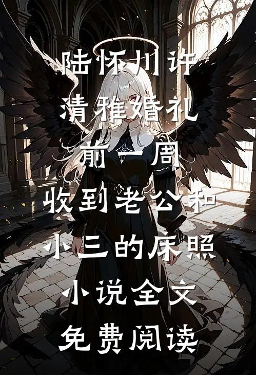 陆怀川许清雅婚礼前一周，收到老公和小三的床照小说全文免费阅读