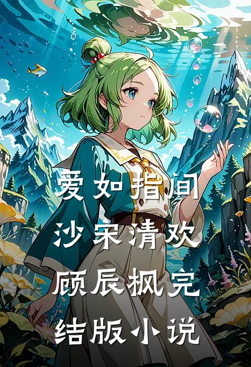 爱如指间沙宋清欢顾辰枫完结版小说