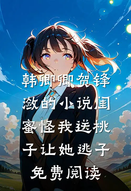 韩卿卿贺锋潋的小说闺蜜怪我送桃子让她“逃子”免费阅读