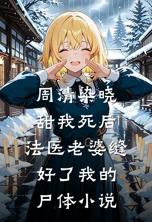 周清染晓甜我死后，法医老婆缝好了我的尸体小说