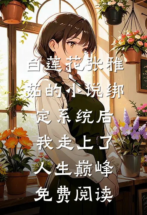 白莲花张雅茹的小说绑定系统后，我走上了人生巅峰免费阅读
