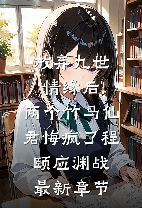 放弃九世情缘后，两个竹马仙君悔疯了程颐应渊战最新章节