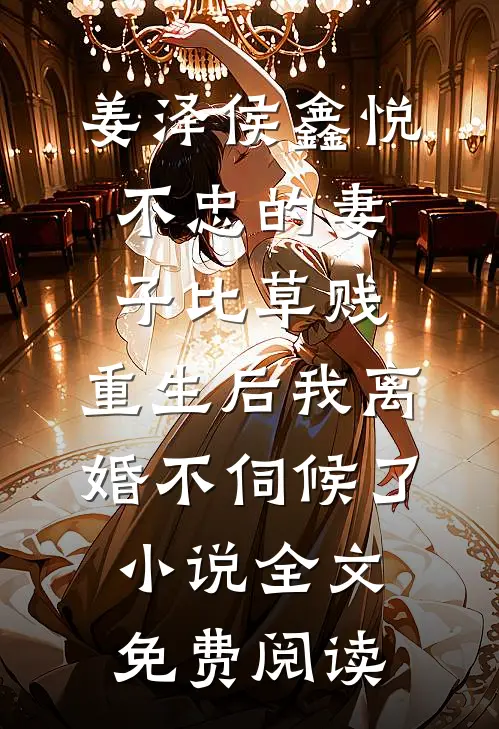 姜泽侯鑫悦不忠的妻子比草贱，重生后我离婚不伺候了小说全文免费阅读