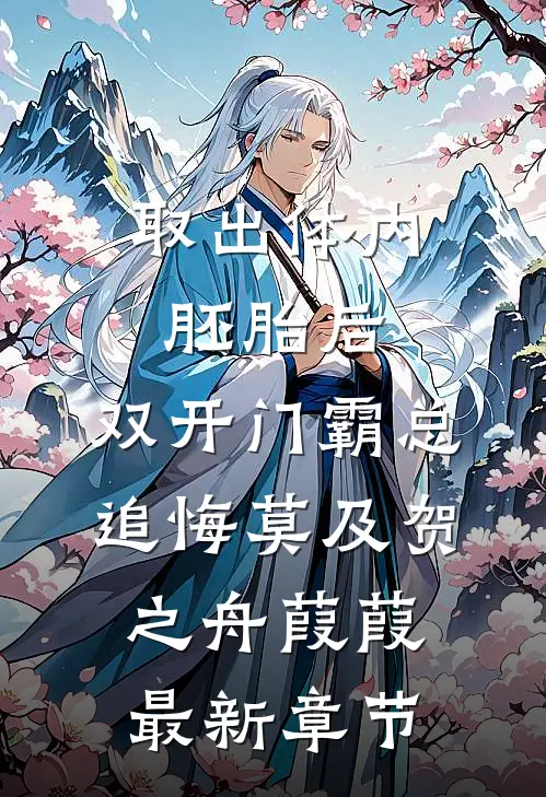 取出体内胚胎后，双开门霸总追悔莫及贺之舟葭葭最新章节