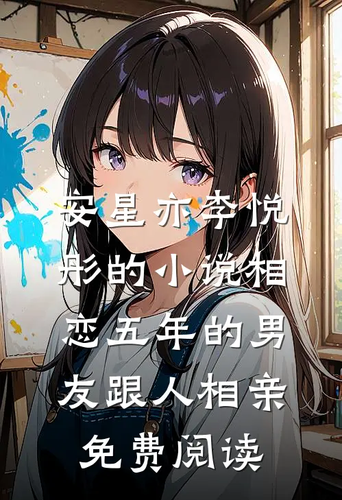 安星亦李悦彤的小说相恋五年的男友跟人相亲免费阅读