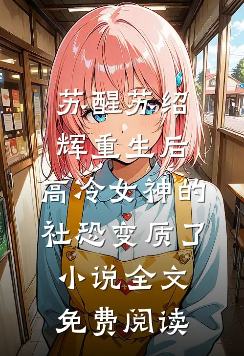苏醒苏绍辉重生后，高冷女神的社恐变质了小说全文免费阅读