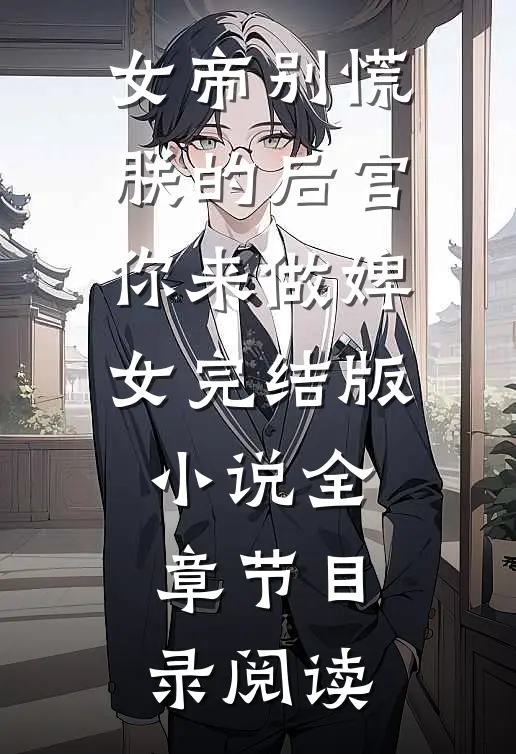 女帝别慌，朕的后宫你来做婢女完结版小说全章节目录阅读