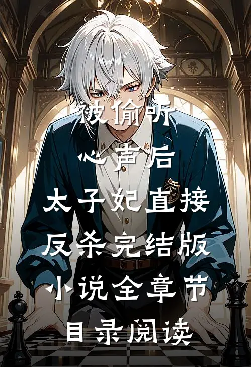 被偷听心声后，太子妃直接反杀完结版小说全章节目录阅读