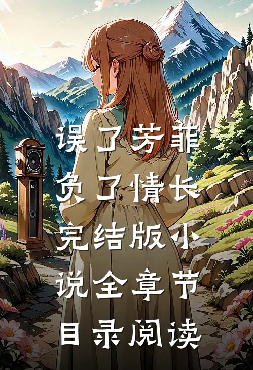 误了芳菲，负了情长完结版小说全章节目录阅读