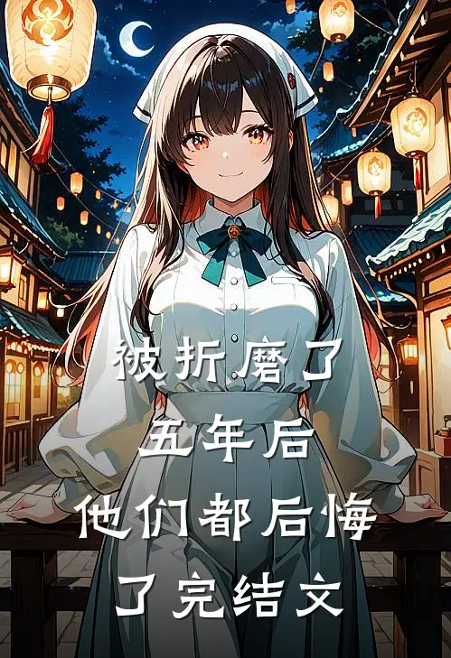 被折磨了五年后，他们都后悔了完结文