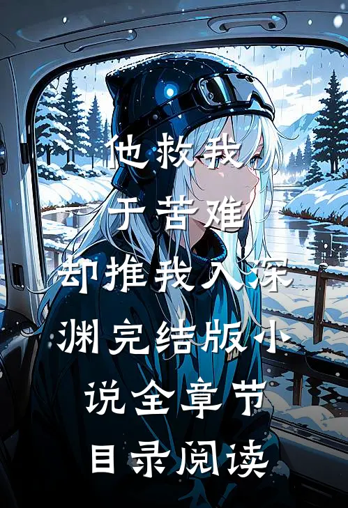 他救我于苦难，却推我入深渊完结版小说全章节目录阅读