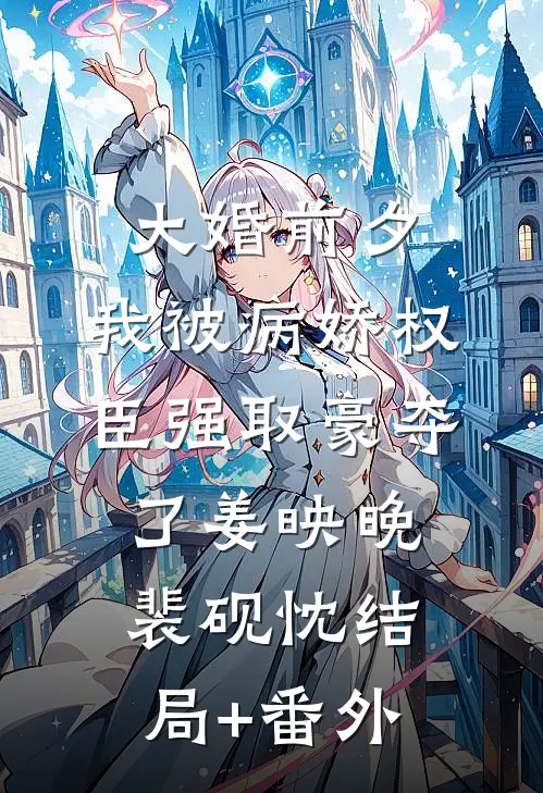 大婚前夕，我被病娇权臣强取豪夺了姜映晚裴砚忱结局+番外