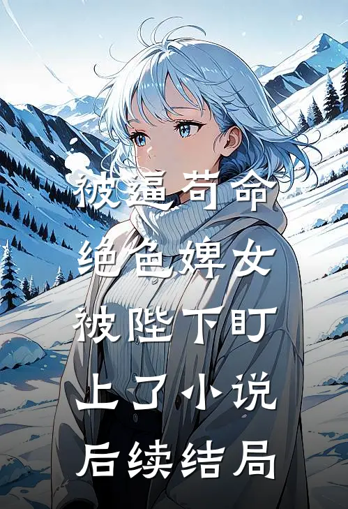 被逼苟命，绝色婢女被陛下盯上了小说后续结局