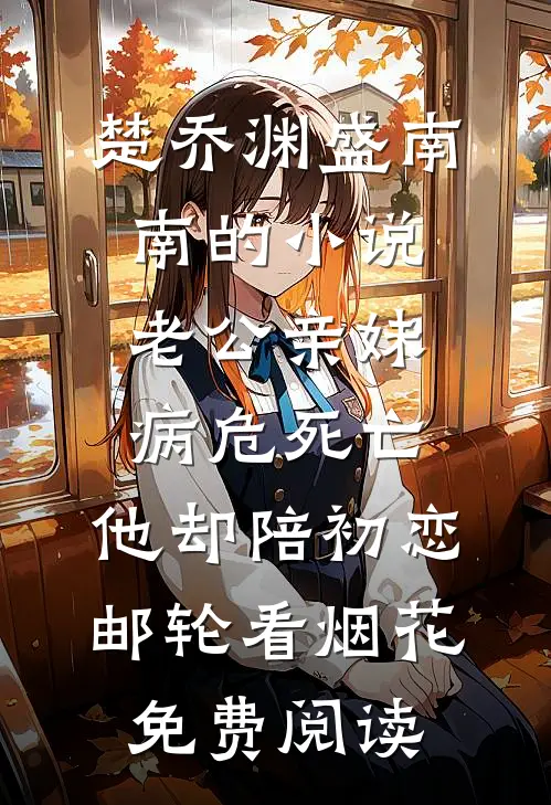 楚乔渊盛南南的小说老公亲妹病危死亡，他却陪初恋邮轮看烟花免费阅读
