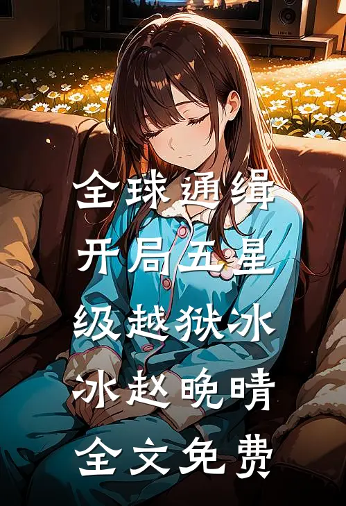 全球通缉：开局五星级越狱冰冰赵晚晴全文免费