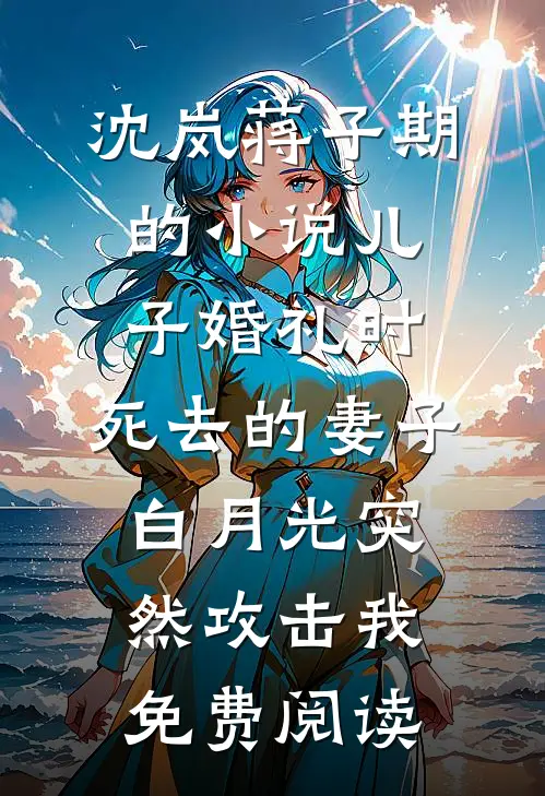 沈岚蒋子期的小说儿子婚礼时，死去的妻子白月光突然攻击我免费阅读