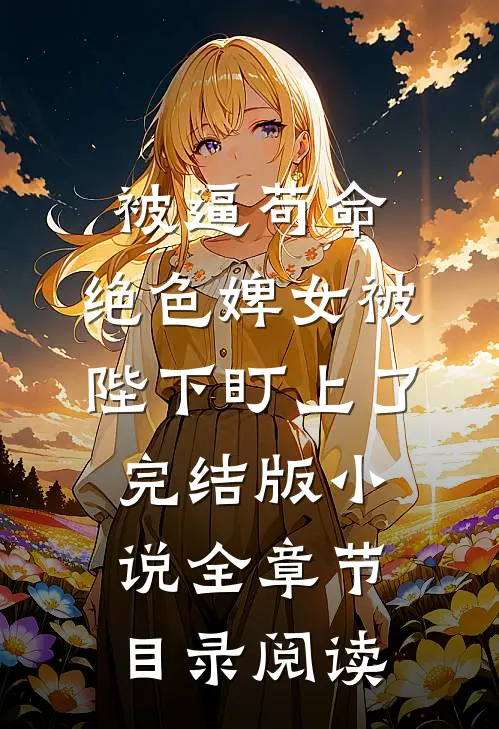 被逼苟命，绝色婢女被陛下盯上了完结版小说全章节目录阅读