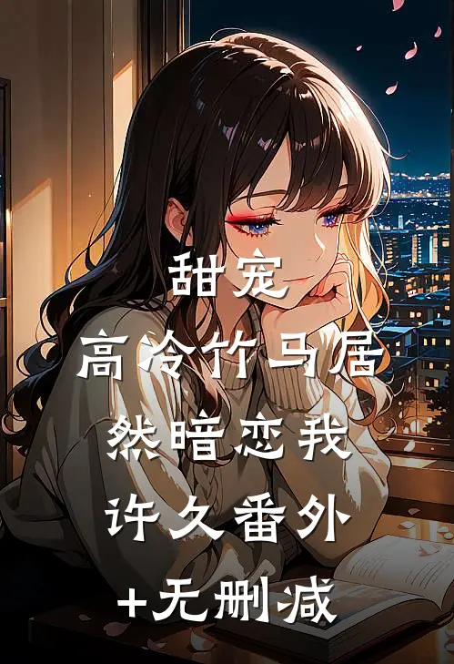 甜宠：高冷竹马居然暗恋我许久番外+无删减