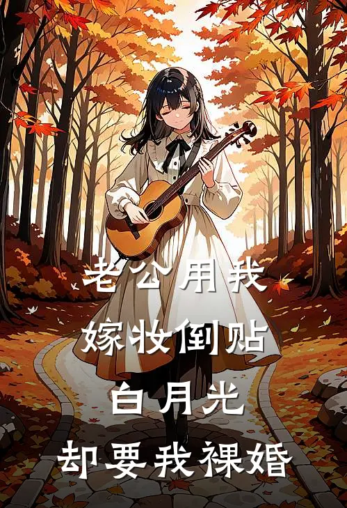 老公用我嫁妆倒贴白月光，却要我裸婚