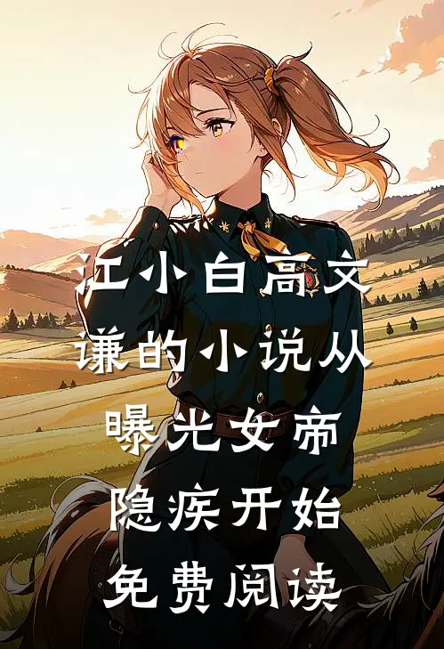 江小白高文谦的小说从曝光女帝隐疾开始免费阅读