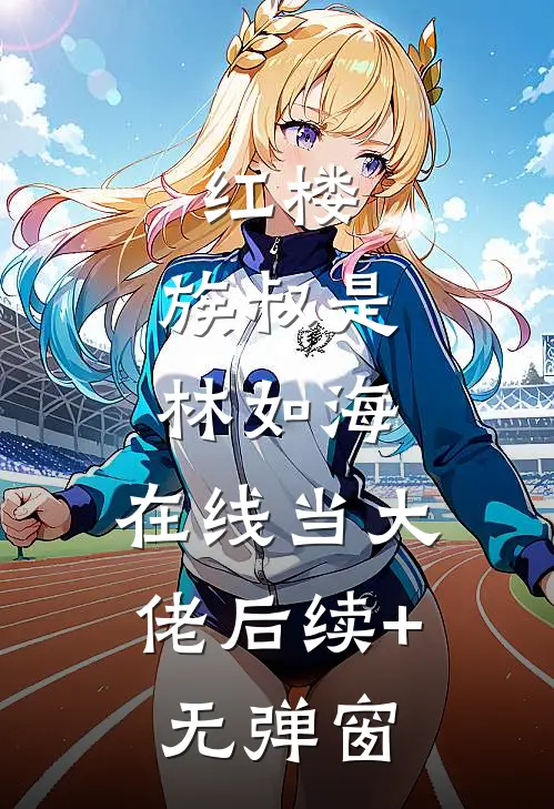 红楼：族叔是林如海，在线当大佬后续+无弹窗