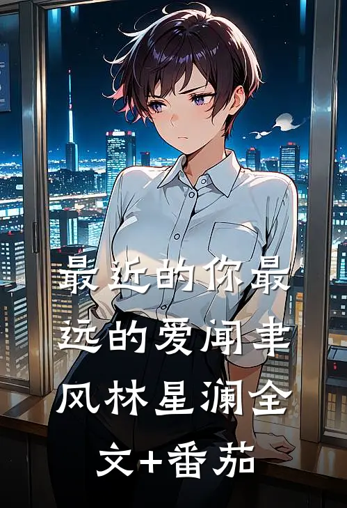 最近的你最远的爱闻聿风林星澜全文+番茄