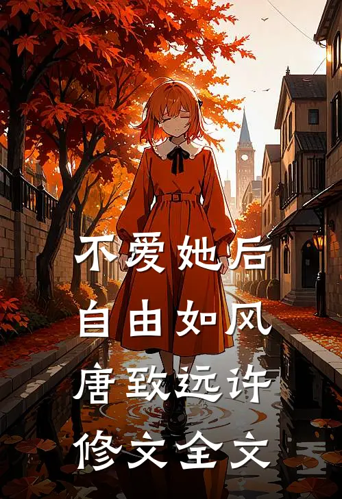 不爱她后，自由如风唐致远许修文全文