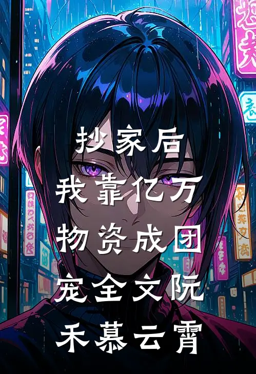 抄家后，我靠亿万物资成团宠全文阮禾慕云霄