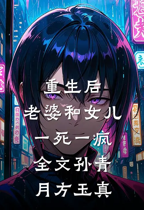 重生后，老婆和女儿一死一疯全文孙青月方玉真