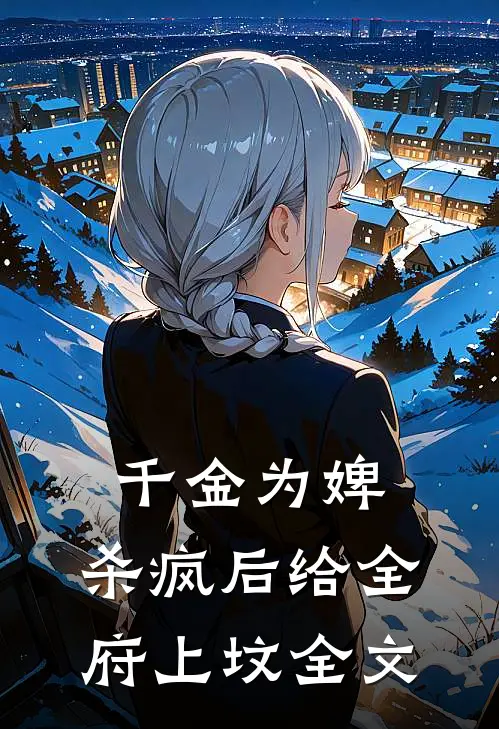 千金为婢，杀疯后给全府上坟全文