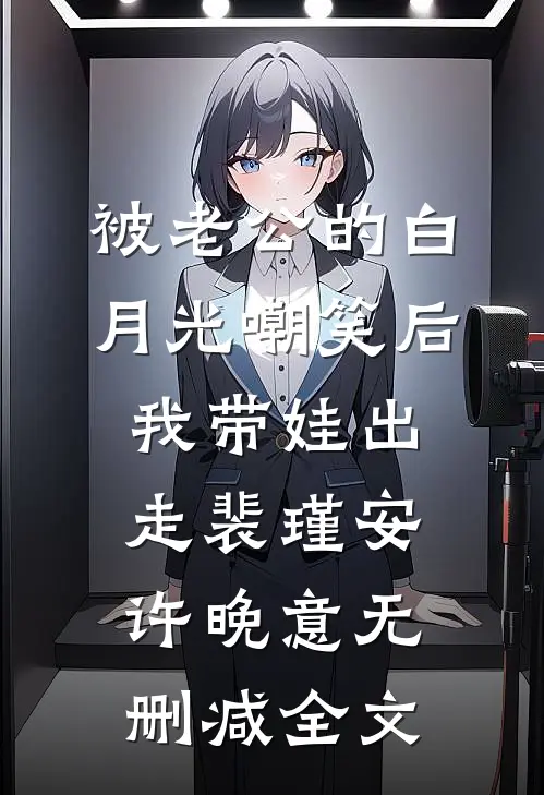 被老公的白月光嘲笑后，我带娃出走裴瑾安许晚意无删减全文