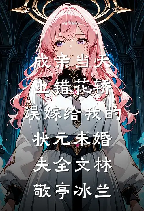 成亲当天上错花轿，误嫁给我的状元未婚夫全文林敬亭冰兰