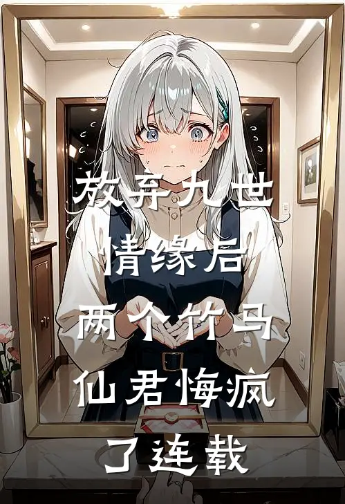 放弃九世情缘后，两个竹马仙君悔疯了连载