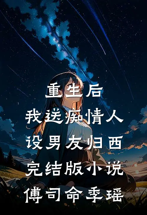 重生后，我送痴情人设男友归西完结版小说傅司命季瑶