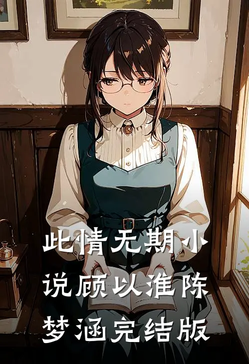此情无期小说顾以淮陈梦涵完结版