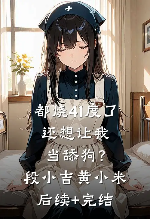 都烧41度了，还想让我当舔狗？段小吉黄小米后续+完结