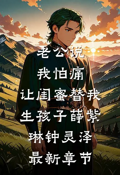 老公说我怕痛，让闺蜜替我生孩子薛紫琳钟灵泽最新章节