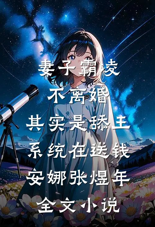 妻子霸凌不离婚，其实是舔王系统在送钱安娜张煜年全文小说