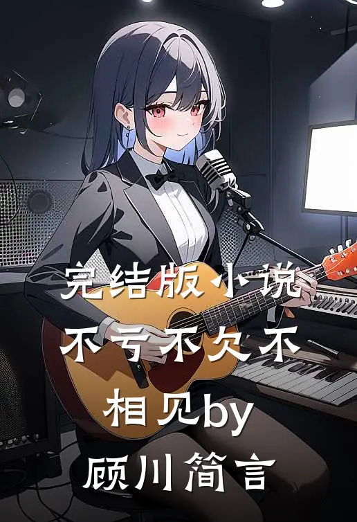 完结版小说不亏不欠不相见by顾川简言