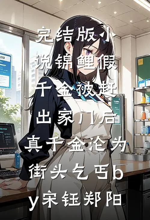 完结版小说锦鲤假千金被赶出家门后，真千金沦为街头乞丐by宋钰郑阳