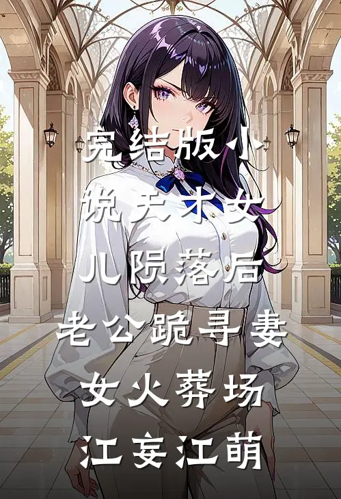 完结版小说天才女儿陨落后，老公跪寻妻女火葬场江妄江萌