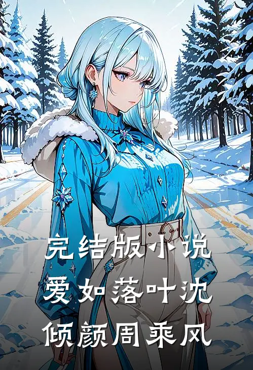 完结版小说爱如落叶沈倾颜周乘风